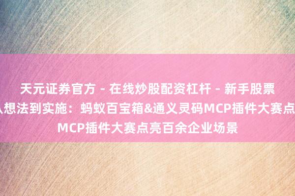 天元证券官方 - 在线炒股配资杠杆 - 新手股票怎么杠杆配资 从想法到实施：蚂蚁百宝箱&通义灵码MCP插件大赛点亮百余企业场景